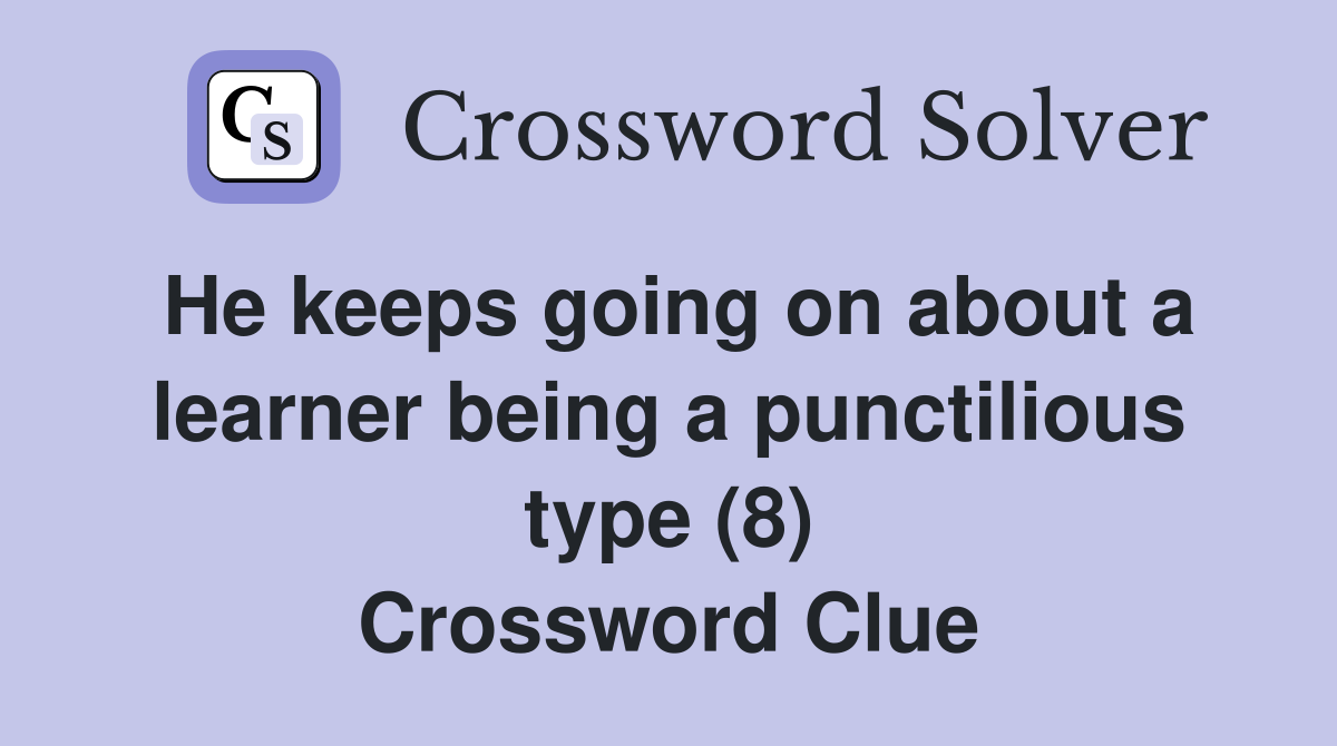 He keeps going on about a learner being a punctilious type (8